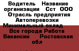 Водитель › Название организации ­ Сст, ООО › Отрасль предприятия ­ Автоперевозки › Минимальный оклад ­ 1 - Все города Работа » Вакансии   . Ростовская обл.